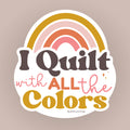 I Quilt with All the Colors - Vinyl Sticker