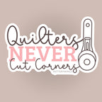 Quilters Never Cut Corners - Vinyl Sticker